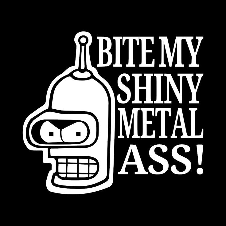 Bite my shiny metal ass